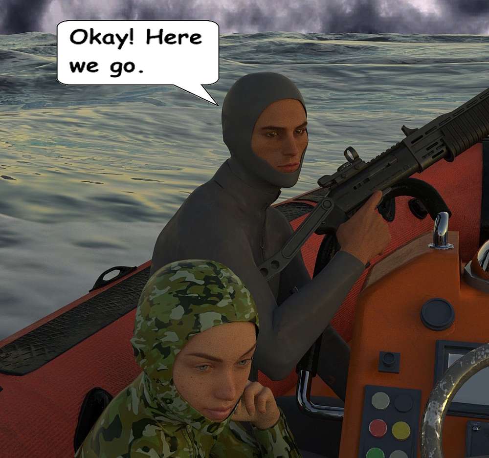 The night is moonless and dark. The sea is restless. Inside the RIB Stella in camouflage wetsuit and Roy in a dark grey wetsuit are seen sitting down. Roy holds an assault shotgun in his right hand.