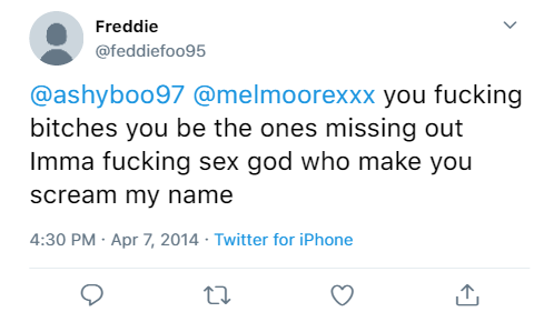 @freddiefoo95:- @ashyboo97 @melmoorexxx you fucking bitches you be the ones missing out Imma fucking sex god who make you scream my name